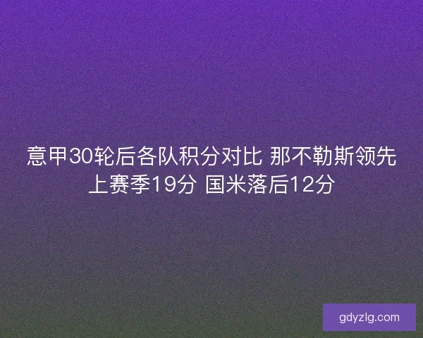 意甲30轮后各队积分对比 那不勒斯领先上赛季19分 国米落后12分